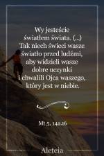 Wy jesteście światłem świata (…) Tak niech świeci wasze światło przed ludźmi, aby widzieli wasze dobre uczynki i chwalili Ojca waszego, który jest w niebie. Mt 5, 14a. 16