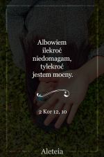 Albowiem ilekroć niedomagam, tylekroć jestem mocny. 2 Kor 12,10