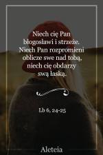 Niech cię Pan błogosławi i strzeże. Niech Pan rozpromieni oblicze swe nad tobą, niech cię obdarzy swą łaską. Lb 6,24-25