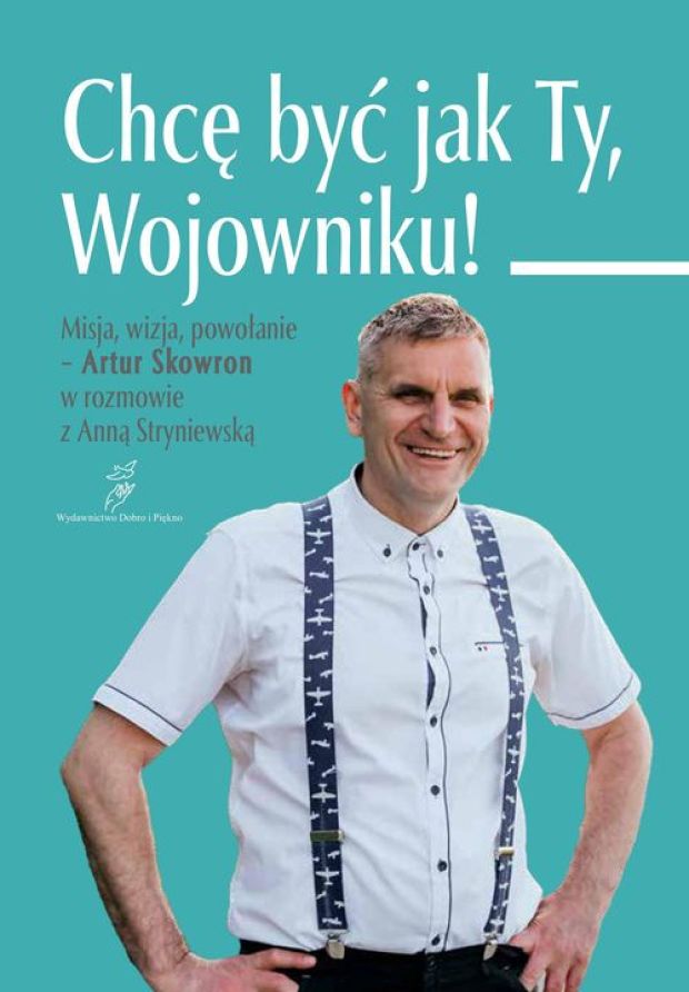 Okładka książki „Chcę być jak Ty, Wojowniku! Artur Skowron w rozmowie z Anną Stryniewską”