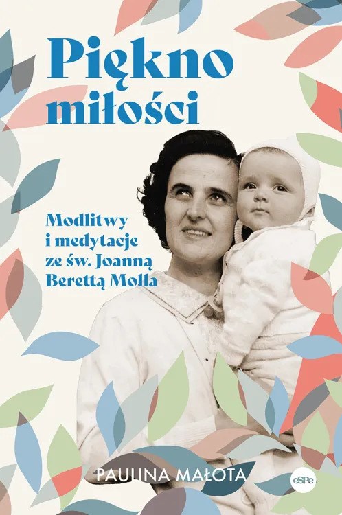 Okładka książki Pauliny Małoty „Piękno miłości. Modlitwy i medytacje ze św. Joanną Berettą Molla”, wyd. eSPe